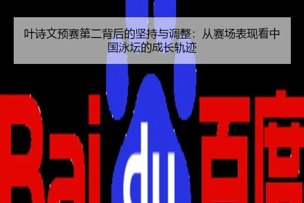 叶诗文预赛第二背后的坚持与调整：从赛场表现看中国泳坛的成长轨迹
