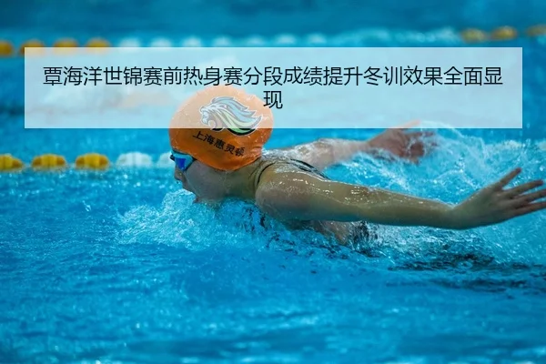 覃海洋世锦赛前热身赛分段成绩提升冬训效果全面显现